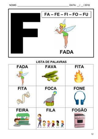 NOME: ________________________________________ DATA: __/ __/ 2018
12
LISTA DE PALAVRAS
FADA FAVA FITA
FITA FOCA FONE
FEIRA FILA FOGÃO
FA – FE – FI – FO – FU
FADA
 