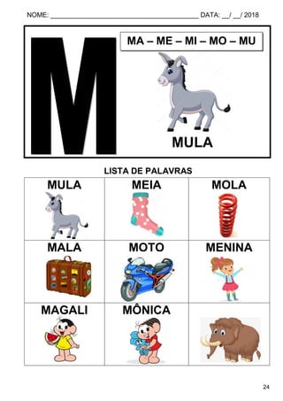 NOME: ________________________________________ DATA: __/ __/ 2018
24
LISTA DE PALAVRAS
MULA MEIA MOLA
MALA MOTO MENINA
MAGALI MÔNICA
MA – ME – MI – MO – MU
MULA
 