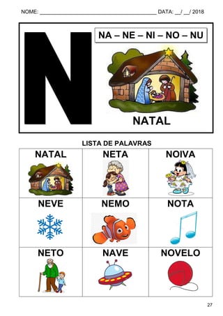 NOME: ________________________________________ DATA: __/ __/ 2018
27
LISTA DE PALAVRAS
NATAL NETA NOIVA
NEVE NEMO NOTA
NETO NAVE NOVELO
NA – NE – NI – NO – NU
NATAL
 