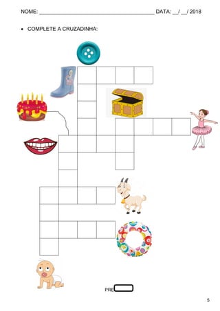 NOME: ________________________________________ DATA: __/ __/ 2018
5
 COMPLETE A CRUZADINHA:
B O T A
O
T
Ã B A L É
B O C A
O Ú
L
B O D E
E
B O I A
Ê
PRE
 