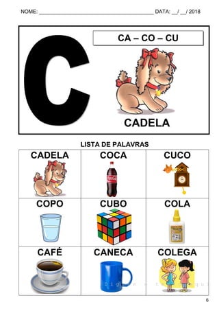 NOME: ________________________________________ DATA: __/ __/ 2018
6
LISTA DE PALAVRAS
CADELA COCA CUCO
COPO CUBO COLA
CAFÉ CANECA COLEGA
CA – CO – CU
CADELA
D i g i t e o t e x t o a q u i
 