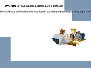 Avaliar:  um dos maiores desafios para o professor A avaliação educacional na contemporaneidade abrange a aprendizagem dos discentes em sala de aula. Neste contexto, evidência-se a necessidade dos educadores, considerarem a avaliação como importante meio diagnóstico de seu trabalho, bem como a elaboração de instrumentos mais diretos de aferição da qualidade de ensino e da aprendizagem do aluno que se quer formar.  