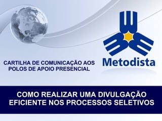 CARTILHA DE COMUNICAÇÃO AOS POLOS DE APOIO PRESENCIAL COMO REALIZAR UMA DIVULGAÇÃO EFICIENTE NOS PROCESSOS SELETIVOS 