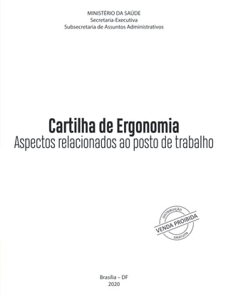 MINISTÉRIO DA SAÚDE
Secretaria-Executiva
Subsecretaria de Assuntos Administrativos
Cartilha de Ergonomia
Aspectos relacionados ao posto de trabalho
Brasília – DF
2020
 