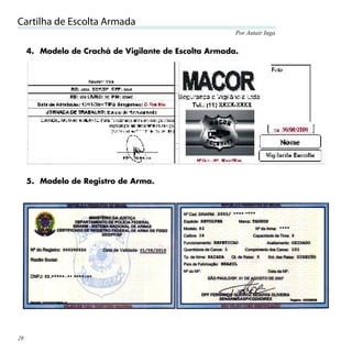 Cartilha de Escolta Armada
                                                       Por Autair Iuga


     4. Modelo de Crachá de Vigilante de Escolta Armada.




     5. Modelo de Registro de Arma.




28
 