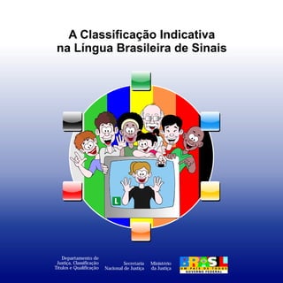 A Classificação Indicativa

 na Língua Brasileira de Sinais





    Departamento de
 Justiça, Classificação            Secretaria   Ministério
Títulos e Qualificação    Nacional de Justiça   da Justiça
 