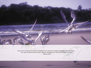 Esta obra foi composta no formato 210x280mm em Lucida Sans e Brigth sobre papel reciclado 75g/m²,
com capa em papel cartão reciclado 240g/m², pela Editora do Tribunal de Contas da União.
Brasília, 2007
 