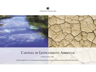 CARTILHA DE LICENCIAMENTO AMBIENTAL
2ª Edição, Brasília - 2007
Trabalho elaborado com a colaboração do Instituto Brasileiro do Meio Ambiente e dos Recursos Naturais Renováveis
 
