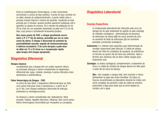 Entre as manifestações hemorrágicas, a mais comumente                Diagnóstico Laboratorial
           encontrada é a prova do laço positiva. A prova do laço consiste em
           se obter, através do esfignomanômetro, o ponto médio entre a
           pressão arterial máxima e mínima do paciente, mantendo-se esta
           pressão por 5 minutos; quando positiva aparecem petéquias sob o
                                                                                Exames Específicos
           aparelho ou abaixo do mesmo. Se o número de petéquias for de
           20 ou mais em um quadrado desenhado na pele com 2,3 cm de                  A comprovação laboratorial das infecções pelo vírus da
           lado, essa prova é considerada fortemente positiva.                        dengue faz-se pelo isolamento do agente ou pelo emprego
                                                                                      de métodos sorológicos - demonstração da presença
           Nos casos graves de FHD, o choque geralmente ocorre
                                                                                      de anticorpos da classe IgM em única amostra de soro
           entre o 3º e 7º dia de doença, precedido por um ou mais
                                                                                      ou aumento do título de anticorpos IgG em amostras
           sinais de alerta. O choque é decorrente do aumento da
                                                                                      pareadas (conversão sorológica).
           permeabilidade vascular seguido de hemoconcentração
           e falência circulatória. É de curta duração e pode levar             Isolamento: é o método mais específico para determinação do
           ao óbito em 12 a 24 horas ou à recuperação rápida                          sorotipo responsável pela infecção. A coleta de sangue
           após terapia anti-choque apropriada.                                       deverá ser feita em condições de assepsia, de preferência
                                                                                      no terceiro ou quarto dia do ínicio dos sintomas. Após o
                                                                                      término dos sintomas não se deve coletar sangue para
     Diagnóstico Diferencial                                                          isolamento viral.
     Dengue clássica:                                                           Sorologia: os testes sorológicos complementam o isolamento do
          considerando que a dengue tem um amplo espectro clínico,                    vírus e a coleta de amostra de sangue deverá ser feita após
          as principais doenças a serem consideradas no diagnóstico                   o sexto dia do início da doença.
          diferencial são: gripe, rubéola, sarampo e outras infecções virais,
          bacterianas e exantemáticas.                                                Obs.: não congelar o sangue total, nem encostar o frasco
                                                                                      diretamente no gelo para evitar hemólise. Os tubos ou
     Febre Hemorrágica da Dengue - FHD:                                               frascos encaminhados ao laboratório deverão ter rótulo com
          no início da fase febril, o diagnóstico diferencial deve ser feito          nome completo do paciente e data da coleta da amostra,
          com outras infecções virais e bacterianas e, a partir do 3º                 preenchido a lápis para evitar que se torne ilegível ao
          ou 4º dia, com choque endotóxico decorrente de infecção                     contato com a água.
          bacteriana ou meningococcemia.

           As doenças a serem consideradas são: leptospirose, febre
           amarela, malária, hepatite infecciosa, influenza, bem como outras
           febres hemorrágicas transmitidas por mosquitos ou carrapatos.


10                                                                                                                                                  11
 