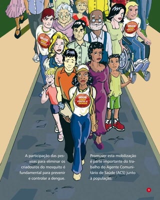 O Agente Comunitário de Saúde no controle da dengue
A participação das pes-
soas para eliminar os
criadouros do mosquito é
fundamental para prevenir
e controlar a dengue.
Promover esta mobilização
é parte importante do tra-
balho do Agente Comuni-
tário de Saúde (ACS) junto
à população.

 
