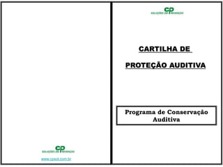 CARTILHA DE

                   PROTEÇÃO AUDITIVA




                   Programa de Conservação
                          Auditiva




www.cpsol.com.br
 