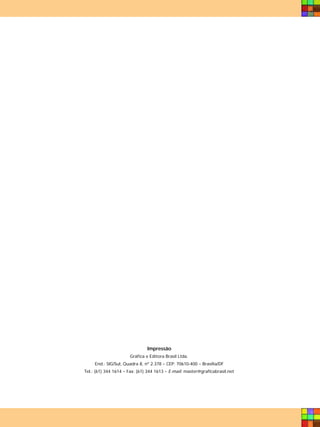 Impressão
                      Gráfica e Editora Brasil Ltda.
     End.: SIG/Sul, Quadra 8, nº 2.378 – CEP: 70610-400 – Brasília/DF
Tel.: (61) 344 1614 – Fax: (61) 344 1613 – E-mail: master@graficabrasil.net
 