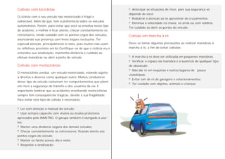 O ciclista com o seu veículo não motorizado é frágil e
vulnerável. Além de que, tem a preferência sobre os veículos
automotores. Porém, para evitar que você se envolva nesse tipo
de acidente, o melhor é ficar atento, checar constantemente os
retrovisores, tendo cuidado com os pontos cegos dos veículos,
anunciando sua presença com leves toques na buzina. Ter
especial atenção, principalmente à noite, pois muitos não usam
os refletivos previstos em lei.Certifique-se de que o ciclista viu e
entendeu sua sinalização, mantenha distância e cuidado ao
efetuar manobras ou abrir a porta do veículo.
O motociclista conduz um veículo motorizado, estando sujeito
a direitos e deveres como qualquer outro. Muitos condutores
desse tipo de veículo costumam ter comportamentos que põem
em risco a segurança do trânsito e dos usuários da via. É
importante lembrar que as acidentes envolvendo motociclistas
sempre têm conseqüências trágicas, devido à sua fragilidade.
Para evitar este tipo de colisão é necessário:
? Ler com atenção o manual do veículo;
? Usar sempre capacete com viseira ou óculos protetores
aprovados pelo INMETRO. O garupa também é obrigado a usá-
los;
? Manter uma distância segura dos demais veículos;
? Checar constantemente os retrovisores, ficando atento aos
pontos cegos do veículo;
? Manter os faróis acesos dia e noite;
? Respeitar a sinalização;
Colisão com bicicletas
Colisão com motocicletas
Colisão em marcha à ré
? Antecipar as situações de risco, pois sua segurança só
depende de você;
? Redobrar a atenção ao se aproximar de cruzamentos;
? Diminua a velocidade na chuva, na areia ou com neblina;
Ter cuidado ao abrir as portas do veículo.
Deve-se tomar algumas precauções ao realizar manobras à
marcha à ré, a fim de evitar colisões:
? A marcha à ré deve ser utilizada em pequenas manobras.
? Verificar o espaço da manobra e a ausência de qualquer tipo
de obstáculo;
? Não dar ré em esquinas e outros lugares de pouca
visibilidade;
? Evitar sair de ré de garagens e estacionamentos;
? Ter cuidado com objetos, animais e crianças.
 