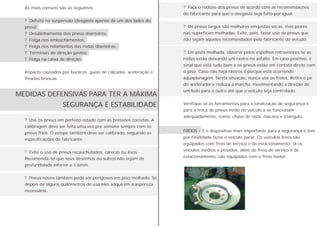 MEDIDAS DEFENSIVAS PARA TER A MÁXIMA
SEGURANÇA E ESTABILIDADE
As mais comuns são as seguintes
? Defeito na suspensão (desgaste apenas de um dos lados do
pneu);
? Desalinhamento dos pneus dianteiros;
? Folga nos embuchamentos;
? Folga nos rolamentos das rodas dianteiras;
? Terminais de direção gastos;
? Folga na caixa de direção;
Impacto causados por buracos, guias de calçadas, aceleração e
freadas bruscas
? Faça o rodízio dos pneus de acordo com as recomendações
do fabricante para que o desgaste seja feito por igual.
? Os pneus largos são melhores em pistas secas, mas piores
nas superfícies molhadas. Evite, pois, fazer uso de pneus que
não sejam aqueles recomendados pelo fabricante do veículo.
? Em pista molhada, observe pelos espelhos retrovisores se as
rodas estão deixando um rastro no asfalto. Em caso positivo, é
sinal que está tudo bem e os pneus estão em contato direto com
o piso. Caso não haja rastros é porque está ocorrendo
aquaplanagem. Nesta situação, nunca use os freios. Retire o pé
do acelerador e reduza a marcha, movimentando a direção de
um lado para o outro até que o veículo seja controlado.
Verifique se as ferramentas para a sinalização de segurança e
para a troca de pneus estão no veículo e se funcionam
adequadamente, como: chave de roda, macaco e triângulo.
? Use os pneus em perfeito estado com as pressões corretas. A
calibragem deve ser feita uma vez por semana sempre com os
pneus frios. O estepe também deve ser calibrado, seguindo as
especificações do fabricante.
? Evite o uso de pneus recauchutados, carecas ou lisos.
Recomenda-se que seus desenhos ou sulcos não sejam de
profundidade inferior a 1,6mm.
? Pneus novos também pode ser perigosos em piso molhado. Só
depois de alguns quilômetros de uso eles adquirem a aspereza
necessária.
FREIOS - É o dispositivo mais importante para a segurança e tem
por finalidade fazer o veículo parar. Os veículos leves são
equipados com freio de serviço e de estacionamento. Já os
veículos médios e pesados, além do freio de serviço e de
estacionamento, são equipados com o freio motor.
 