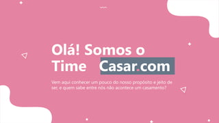 Vem aqui conhecer um pouco do nosso propósito e jeito de
ser, e quem sabe entre nós não acontece um casamento?
Olá! Somos o
Time Casar.com
 