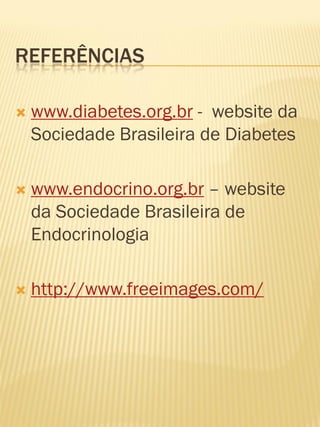 REFERÊNCIAS 
www.diabetes.org.br - website da Sociedade Brasileira de Diabetes 
www.endocrino.org.br – website da Sociedade Brasileira de Endocrinologia 
http://www.freeimages.com/  