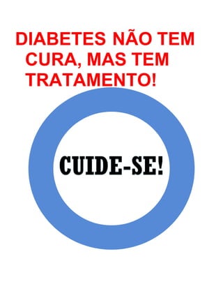 DIABETES NÃO TEM
CURA, MAS TEM
TRATAMENTO!
 