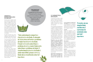 4 5
DIFERENÇA
ENTRE O DISCURSO
E A PRÁTICA
Enquanto marcas e empresas mudam
seus conceitos de negócio para se
adequar às exigências dos consumi-
dores por produtos e serviços “mais
verdes”, outras tantas tentam apenas
incorporar o discurso sustentável em
suas propagandas. Tal recurso, não
pouco comum,já recebia no início dos
anos 1990 o nome de greenwashing –
baseado na expressão whitewash, pro-
cesso que busca esconder os erros de
uma pessoa ou empresa para limpar
sua reputação.
Ao longo dos últimos anos, a parti-
cipação no mercado publicitário das
propagandas verdes saltou de menos
de 1%, em 1987, para 11%, em 2008.
Com casos cada vez mais frequentes
de marcas divulgando de forma en-
ganosa a adoção de práticas para a
redução do impacto de suas ativida-
des no planeta, governos de diversos
países, inclusive o Brasil, lançaram re-
gulamentações para impedir este tipo
de propaganda enganosa.
Ao mesmo tempo, surgem organiza-
ções como o Instituto Akatu para o
Consumo Consciente para ajudar na
educação da população, instruindo o
consumidor. Neste ponto, o papel da
escola é fundamental. Cabe aos pro-
fessores prepararem seus alunos para
que se tornem consumidores real-
mente conscientes.
COMO IDENTIFICAR
O GREENWASHING
• sua propaganda apela para atributos específicos,
deixando de lado o produto como um todo
• não existem provas para as afirmações
• utilização de um selo de certificação sem credibilidade
• exagero e irrelevância nas afirmações
• afirmação de “ser melhor” ao
comparar-se com algo ruim
• utilização de imagens enganosas
“A escola, em sua
singularidade,
contém em si
a presença da
sociedade como
um todo.”
Edgar Morin
O CAMINHO PELA
EDUCAÇÃO
A escola tem, sem dúvida, um papel
central na mudança cultural da socie-
dade. É por meio dela, principalmen-
te, que serão formados os futuros
cidadãos, responsáveis por tornar a
relação do homem com o planeta
mais equilibrada.
Prova da relevância da educação para
a irradiação do desenvolvimento sus-
tentável foi a decisão, em dezembro
de 2002, da Assembleia Geral das
Nações Unidas de proclamar o perío-
do entre 2005 e 2014 como a Década
da Educação das Nações Unidas para
o Desenvolvimento Sustentável. A
partir desta decisão, a Unesco foi es-
colhida para liderar um plano interna-
cional de implementação dos valores
constantes nesta decisão da ONU.
Pressupõe-se que uma educação
voltada à sustentabilidade deva ter
como tema central o respeito, in-
cluindo-se aí o respeito às gerações
presentes e futuras, à diferença e à
diversidade, ao meio ambiente e aos
recursos naturais. O documento de-
senvolvido pela Unesco destaca que
a educação torna o homem apto a
entender a si mesmo e ao próximo
e os vínculos que o unem ao entorno
natural e social.
Nesse sentido,a escola deve se con-
figurar como um personagem cen-
tral na educação de crianças e ado-
lescentes mais responsáveis para
com seu ambiente e as espécies que
nele habitam. Para isso, é fundamen-
tal que professores e orientadores
tenham sempre em mente, indepen-
dentemente da disciplina que lecio-
nem, os seguintes conceitos:
Sociedade
Propiciar aos estudantes o conhe-
cimento das instituições sociais e o
papel que desempenham na mudança
e no desenvolvimento da sociedade.
Destacar os sistemas democráticos e
participativos, que permitem a liber-
dade de expressão e opinião, eleições
livres, o estabelecimento de consen-
sos e a resolução de controvérsias.
Meio ambiente
Repassar aos jovens a consciência em
relação aos recursos naturais e o im-
pacto das atividades do homem ao
planeta. Demonstrar as diversas pos-
sibilidades de desenvolvimento em
maior sintonia com a natureza.
Economia
Reforçar a consciência dos alunos em
relação ao potencial de crescimento
econômico e aquisição de bens de
consumo e o consequente impacto
no meio ambiente.Acentuar a impor-
tância do compromisso com a redu-
ção de resíduos.
“Todo conhecimento comporta o
risco do erro e da ilusão. A educação
do futuro deve enfrentar o problema
de dupla face do erro e da ilusão.
O maior erro seria subestimar o
problema do erro; a maior ilusão seria
subestimar o problema da ilusão. O
reconhecimento do erro e da ilusão é
ainda mais difícil, porque o erro e a
ilusão não se reconhecem como tal.”
Edgar Morin
 