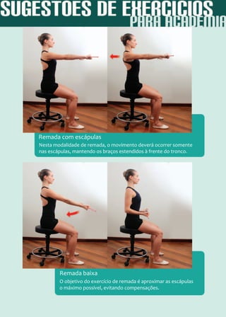 Nesta modalidade de remada, o movimento deverá ocorrer somente
nas escápulas, mantendo os braços estendidos à frente do tronco.
Remada com escápulas
O objetivo do exercício de remada é aproximar as escápulas
o máximo possível, evitando compensações.
Remada baixa
 