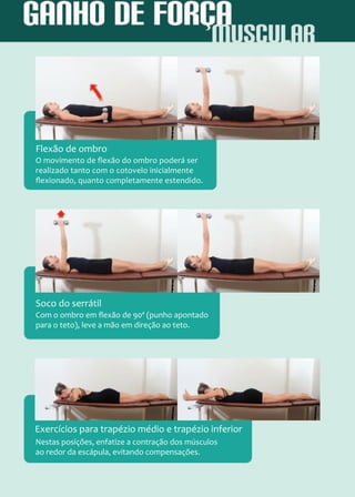 O movimento de flexão do ombro poderá ser
realizado tanto com o cotovelo inicialmente
flexionado, quanto completamente estendido.
Flexão de ombro
Com o ombro em flexão de 90º (punho apontado
para o teto), leve a mão em direção ao teto.
Soco do serrátil
Nestas posições, enfatize a contração dos músculos
ao redor da escápula, evitando compensações.
Exercícios para trapézio médio e trapézio inferior
 