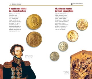 D. Pedro I, Imperador do
Brasil, Antônio Joaquim
Franco Velasco, 1826
20 • DINHEIRO NO BRASIL
A moeda mais valiosa
da coleção brasileira
D. Pedro I, para comemorar
sua coroação como
Imperador do Brasil em
1822, mandou cunhar
moedas de 6.400 réis, em
ouro, conhecidas como “Peça
da Coroação”. Por não ter
agradado ao imperador, a
produção dessas moedas foi
suspensa. Foram fabricados
apenas 64 exemplares e, por
isso, são hoje muito raros.
Independência ou
Morte, Pedro
Américo, 1888
As primeiras moedas
do Brasil independente
Logo após a Independência, as
moedas mantiveram o mesmo
padrão das moedas do período
colonial, sofrendo pequenas
alterações para se adequar à nova
situação política. Nas moedas de
ouro e prata, as Armas de
Portugal foram substituídas pelas
do Império e acrescentou-se a
frase “In hoc signo vinces” –
“Com este sinal vencerás”.
 