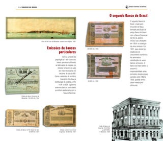 26 • DINHEIRO NO BRASIL
Emissões de bancos
particulares
Vista de São Luís do Maranhão, Joseph Leone Righini, 1862
Cédula do Banco do Rio Grande do Sul,
10.000 réis, 1857
Cédula do Banco Comercial do
Maranhão, 100.000 réis, 1854
Cédula do Banco Comercial
e Agrícola, 50.000 réis, 1857
Com o aumento da
população e o alto custo dos
metais preciosos utilizados
na fabricação de moedas, as
cédulas tornaram-se cada
vez mais necessárias no
decorrer do século XIX.
Como a extensão do território
brasileiro dificultava a
distribuição de cédulas, entre
1836 e 1854, o governo
autorizou bancos particulares
a emitirem juntamente com o
Tesouro Nacional.
O segundo Banco do Brasil
O segundo Banco do
Brasil, criado pelo
Visconde de Mauá,
formado pela fusão do
antigo Banco do Brasil
com o Banco Comercial
do Rio de Janeiro,
iniciou suas atividades
em 1854, na condição
de único emissor. Em
1857, para atender às
exigências do
crescimento econômico,
foi autorizada a
constituição de novos
bancos emissores. O
Banco do Brasil voltou a
assumir a
responsabilidade pelas
emissões durante alguns
períodos entre 1862 e
1930, quando emitiu
papel-moeda pela
última vez.
Sede do Banco do
Brasil de 10/4/1854
a 30/4/1926,
P
. Bertichen, 1856
200.000 réis, 1856
50.000 réis, 1856
 
