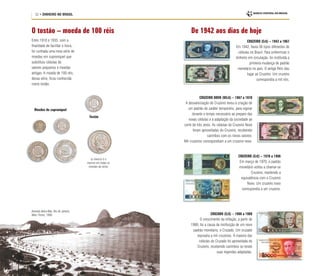 32 • DINHEIRO NO BRASIL
Moedas de cuproníquel
Tostão
(o reverso é o
mesmo em todas as
moedas da série)
Avenida Beira-Mar, Rio de Janeiro,
Marc Ferrez, 1906
CRUZEIRO (Cr$) – 1942 a 1967
Em 1942, havia 56 tipos diferentes de
cédulas no Brasil. Para uniformizar o
dinheiro em circulação, foi instituída a
primeira mudança de padrão
monetário no país. O antigo Réis deu
lugar ao Cruzeiro. Um cruzeiro
correspondia a mil réis.
CRUZEIRO NOVO (NCr$) – 1967 a 1970
A desvalorização do Cruzeiro levou à criação de
um padrão de caráter temporário, para vigorar
durante o tempo necessário ao preparo das
novas cédulas e à adaptação da sociedade ao
corte de três zeros. As cédulas do Cruzeiro Novo
foram aproveitadas do Cruzeiro, recebendo
carimbos com os novos valores.
Mil cruzeiros correspondiam a um cruzeiro novo.
CRUZADO (Cz$) – 1986 a 1989
O crescimento da inflação, a partir de
1980, foi a causa da instituição de um novo
padrão monetário, o Cruzado. Um cruzado
equivalia a mil cruzeiros. A maioria das
cédulas do Cruzado foi aproveitada do
Cruzeiro, recebendo carimbos ou tendo
suas legendas adaptadas.
De 1942 aos dias de hoje
O tostão – moeda de 100 réis
Entre 1918 e 1935, com a
finalidade de facilitar o troco,
foi cunhada uma nova série de
moedas em cuproníquel que
substituiu cédulas de
valores pequenos e moedas
antigas. A moeda de 100 réis,
dessa série, ficou conhecida
como tostão.
CRUZEIRO (Cr$) – 1970 a 1986
Em março de 1970, o padrão
monetário voltou a chamar-se
Cruzeiro, mantendo a
equivalência com o Cruzeiro
Novo. Um cruzeiro novo
correspondia a um cruzeiro.
 