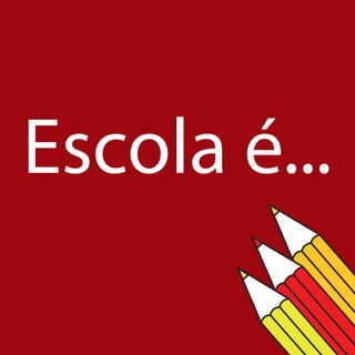 Escola é...
 