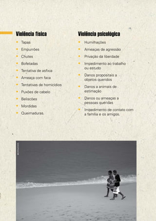 Violência física             Violência psicológica
• Tapas                      • Humilhações
• Empurrões                  • Ameaças de agressão
• Chutes                     • Privação da liberdade
• Bofetadas                  • Impedimento ao trabalho
                                ou estudo
• Tentativa de asfixia
                             • Danos propositais a
• Ameaça com faca               objetos queridos
• Tentativas de homicídios   • Danos a animais de
• Puxões de cabelo              estimação

• Beliscões                  • Danos ou ameaças a
                                pessoas queridas
• Mordidas
                             • Impedimento de contato com
• Queimaduras.                  a família e os amigos.
 @OPAS/OMS




10
 
