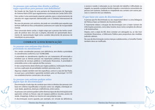 18
Direitos das Pessoas com Autismo
19
Direitos das Pessoas com Autismo
As pessoas com autismo têm direito a utilizar
vagas específicas para pessoas com deficiência?
No Estado de São Paulo há uma portaria do Departamento de Operação
do Sistema Viário (DSV) que regulamenta a concessão do Cartão DeFis-DSV.
Este cartão é uma autorização especial, gratuita, para o estacionamento de
veículos em vagas especiais (demarcadas com o Símbolo Internacional de
Acesso).
No caso de pessoas com autismo, ele pode ser concedido para aqueles que
tenham deficiência física ambulatória autônoma em razão de incapacidade
mental.
Para concessão deste cartão, o órgão exige que a pessoa não tenha condi-
ções de praticar atos civis por si próprio, devendo ser apresentado docu-
mento de representação legal como curatela (decorrente de processo de
interdição) ou procuração.
COMBATE À DISCRIMINAÇÃO
As pessoas com autismo têm direito a
prioridade no atendimento?
Sim, sendo consideradas pessoas com deficiência, tem direito a prioridade
no atendimento conforme a Lei 10.048/2000.
A prioridade no atendimento significa ter um tratamento dif erenciado e
imediato que as demais pessoas nas repartições públicas, empresas con-
cessionárias de serviços públicos e instituições financeiras. A prioridade é
entendida como a não sujeição de filas comuns.
O não cumprimento deste direito por órgãos públicos, instituições financei-
ras leva a aplicação de penalidades também previstas na lei.
Algumas cidades também tem leis específicas, como é o caso de São Paulo,
na qual que a prioridade é garantida também pela Lei Municipal 7.317/97
nos estabelecimentos comerciais e de serviços.
As pessoas com autismo podem sofrer
algum tipo de discriminação?
Discriminação é todo tipo de conduta que viola os direitos das pessoas com
base em critérios injustificados e injustos como cor, religião, orientação se-
xual, idade, aparência, doenças e deficiências, entre outros.
Aspessoascomautismopodemsofrerdiversostiposdediscriminação(como
agressões verbais ou físicas), seja em espaços públicos (escolas, postos de
saúde, shoppings, ônibus) ou mesmo em suas próprias casas.
A discriminação ocorre quando, por exemplo, em virtude da deficiência,
o acesso à saúde, à educação ou ao mercado de trabalho é dificultado ou
negado, ou quando a própria família impede a convivência comunitária da
pessoa com autismo, isolando-a e impedindo seu contato com outras pes-
soas e o exercício de sua cidadania.
O que fazer em casos de discriminação?
A pessoa que foi discriminada ou seu responsável deve ir a uma Delegacia
de Polícia e fazer um Boletim de Ocorrência (BO).
É importante relatar a situação de discriminação com o maior número de
informações possíveis, como data, horário, local, nome completo do ofensor
e de testemunhas.
Depois, com a cópia do BO, deve contatar um advogado ou, se não tiver
condições financeiras, a Defensoria Pública para propositura das medidas
judiciais cabíveis.
No caso de discriminação contra crianças e adolescentes, o ConselhoTutelar
também deve ser notificado.
 