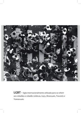 LGBT - Sigla internacionalmente utilizada para se referir
aos cidadãos e cidadãs Lésbicas, Gays, Bissexuais, Travestis e
T...