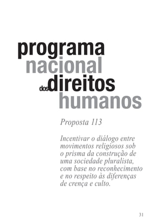 Incentivar o diálogo entre
movimentos religiosos sob
o prisma da construção de
uma sociedade pluralista,
com base no reconhecimento
e no respeito às diferenças
de crença e culto.
Proposta 113
dos
programa
nacional
direitosdosdireitosdos
humanos
 