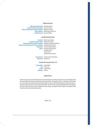 Ministério da Justiça
	 Ministro de Estado da Justiça	 José Eduardo Cardozo
	 Secretário de Reforma do Judiciário	 Flavio Crocce Caetano
	 Diretora do Departamento de Política Judiciária	 Kelly Oliveira de Araújo
	 Chefe de gabinete	 Wagner Augusto da Silva Costa
	 Coordenador-geral	 Igor Lima de Oliveira	
Conselho Nacional de Justiça
	 Presidente	 Ministro Joaquim Barbosa
	 Corregedor Nacional de Justiça	 Ministro Francisco Falcão
	 Coordenador do Movimento pela Conciliação	 Conselheiro José Roberto Neves Amorim
	Presidente da Comissão de Acesso à Justiça e Cidadania	 Conselheiro Ney José de Freitas
	 Organizadora	 JuízaVanessa Aufiero da Rocha
	 Autores	 JuízaVanessa Aufiero da Rocha
		 AnaValéria Gonçalves
		 Leila Duarte Lima
		 Juiz André Gomma de Azevedo
	 Secretário-Geral	 Juiz Fábio Cesar dos Santos Oliveira
	 Diretor-Geral	 Sérgio Pedreira
Secretaria de Comunicação Social - CNJ
	 Projeto gráfico	 Juliana Holanda
	 Capa	 Leandro Luna
	 Revisão	 Carmem Menezes
	 Ilustrações	 Leif Bessa
	
Agradecimentos
Tribunal de Justiça do Estado de São Paulo,Tribunal de Justiça do Distrito Federal e dosTerritórios,Tribunal de Justiça do Estado da Bahia,Tribunal
de Justiça do Estado do Rio Grando do Sul, Ministério da Justiça da Nova Zelândia.,TV Rede Globo,TVTribuna, 4.2 Produtora, Dra. Maria Berenice
Dias, Summus Editorial, Associação Eduardo Furkini, Instituto Cultural Vasco Carmano, Child Friendly Organization/Austrália, Márcio Ramos, Ca-
raminhola Produções Artísticas Ltda., Families Change/Canadá, NYCID - New York Center for Interpersonal Development/USA, Glória Mósquera,
Maria Luiza Furtado Rocha, Márcia Sayad, Juíza Raquel Santos Pereira Chrispino, Luiz Eduardo Castro Neves, Izabel C. Peres Fagundes, Fabiana
Cristina Aidar da Silva e Cristina Palason Moreira Cotrim
Brasília - 2013
 