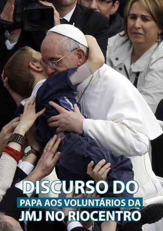 41
O PENSAMENTO DO
PAPA FRANCISCO
DISCURSO DO
PAPA AOS VOLUNTÁRIOS DA
JMJ NO RIOCENTRO
 