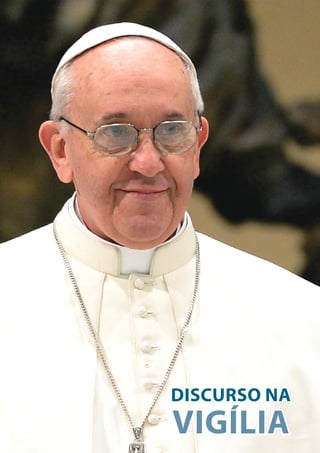 43
O PENSAMENTO DO
PAPA FRANCISCO
DISCURSO NA
VIGÍLIA
 