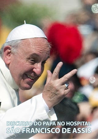 9
O PENSAMENTO DO
PAPA FRANCISCO
DISCURSO DO PAPA NO HOSPITAL
SÃO FRANCISCO DE ASSIS
 