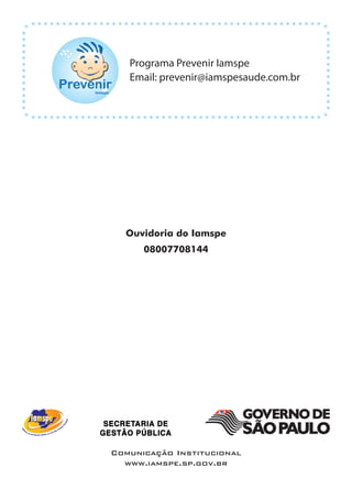 Programa Prevenir Iamspe
   Email: prevenir@iamspesaude.com.br




  Ouvidoria do Iamspe
      08007708144




Comunicação Institucional
  www.iamspe.sp.gov.br
 