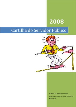 2008
CONJUR – Consultoria Jurídica
Universidade Federal do Pampa - UNIPAMPA
Maio/2008
Cartilha do Servidor Público
 