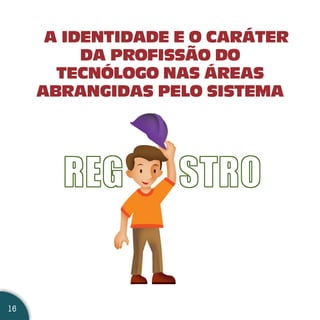 A IDENTIDADE E O CARÁTER
          DA PROFISSÃO DO
       TECNÓLOGO NAS ÁREAS
     ABRANGIDAS PELO SISTEMA




16
 