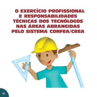 O EXERCÍCIO PROFISSIONAL
       E RESPONSABILIDADES
     TÉCNICAS DOS TECNÓLOGOS
      NAS ÁREAS ABRANGIDAS
     PELO SISTEMA CONFEA/CREA




26
 