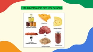 Evite limentos com alto teor de sódio
 