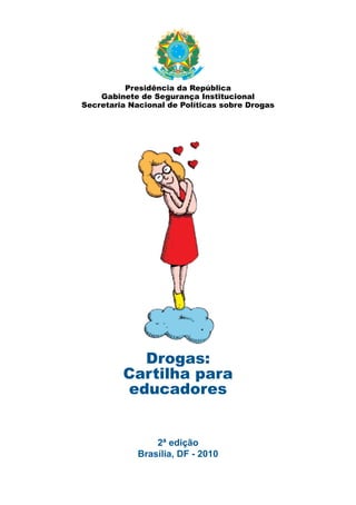 Presidência da República
    Gabinete de Segurança Institucional
Secretaria Nacional de Políticas sobre Drogas




           Drogas:
         Cartilha para
         educadores


                 2ª edição
             Brasília, DF - 2010
 
