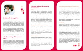 Principais doenças sexualmente                                             Infecção pelo papilomavírus humano (HPV)
                                                                           transmissíveis                                                             O HPV provoca verrugas de tamanhos variáveis nos genitais e está
                                                                                                                                                      relacionado com o aparecimento de câncer de pênis, de cavidade
                                                                           Sífilis                                                                    oral, de ânus e, sobretudo, de colo de útero. O vírus é transmitido
                                                                           Em sua primeira fase, a sífilis se mostra como uma ferida indolor          pelo contato direto com a pele contaminada, mesmo sem lesões
                                                                           nos genitais, acompanhada de ínguas nas virilhas, que desaparecem          visíveis. Por isso mesmo, a camisinha não tem total efetividade para
                                                                           sem tratamento. Se nada for feito, a bactéria Treponema pallidum,          evitar o contágio, embora consiga barrar 80% das transmissões. O
                                                                           causadora da doença, se espalha pelo organismo, evoluindo para a           tratamento da infecção pelo HPV pode ser realizado por meio de
                                                                           fase secundária. Caracterizada por manchas avermelhadas na pele,           medicamentos, procedimentos locais e até mesmo cirurgias. Mas,
                                                                           essa etapa ainda determina mal-estar, febre e ínguas, mas esses            depois da contaminação, nenhum desses métodos impede que o
Problema de saúde pública                                                  sintomas recuam espontaneamente. E é aí que mora o perigo. Daí em          vírus volte a atuar. Atualmente existem vacinas bastante efetivas
                                                                           diante, a sífilis atravessa um longo período silencioso até alcançar sua   contra os tipos mais perigosos do HPV, que, no entanto, estão
As doenças sexualmente transmissíveis (DST) estão entre os problemas
                                                                           fase terciária, quando compromete o sistema nervoso, os olhos, o           liberadas apenas para uso em mulheres.
mais comuns de saúde pública em todo o mundo. Existem DST
                                                                           coração e os vasos sanguíneos, entre outros. Apesar de sua gravidade,
curáveis, a exemplo da gonorreia, da infecção por clamídia e da sífilis,
                                                                           a doença é de fácil e efetivo tratamento com antibióticos.                 Hepatite B
que desaparecem totalmente quando tratadas com antimicrobianos
adequados, e DST não curáveis, que, por enquanto, podem ser                                                                                           Causada pelo vírus da hepatite B (HBV), a doença é transmitida não
apenas controladas, como a infecção pelo papilomavírus humano,
                                                                           Gonorreia e infecção por clamídia                                          apenas nas relações sexuais, mas também no contato direto com
o herpes genital, a hepatite B e a própria aids.                           Entre dois e oito dias após uma relação sexual desprotegida, essas         sangue e outros materiais biológicos e no momento do parto, da
                                                                           doenças se manifestam em ambos os sexos com ardor no momento               mãe contaminada para o bebê. Em geral, os sintomas da hepatite
Mesmo as DST curáveis, no entanto, têm consequências graves, já
                                                                           de urinar e corrimento amarelado, contendo pus. Contudo, nem               aguda, que incluem febre, náuseas, icterícia (pele amarelada) e
que são capazes de causar infertilidade na mulher e no homem,
                                                                           sempre as mulheres portadoras da infecção por clamídia apresentam          urina escurecida, demoram de um a quatro meses para aparecer
abortos ou defeitos de nascença em bebês, quando em curso
                                                                           sintomas, o que favorece a progressão da infecção para o útero e           após a infecção, mas nem sempre se manifestam. Após essa etapa,
durante a gestação, e até aumento do risco de adquirir o vírus HIV,
                                                                           as trompas, muitas vezes com graves complicações. O tratamento é           o vírus pode ser eliminado naturalmente do organismo ou, então,
que provoca a aids. Em comum, no entanto, todas elas podem ser
                                                                           igualmente feito com antibióticos.                                         persistir em seu ataque, causando uma inflamação crônica no fígado
prevenidas com o uso de preservativo em todas as relações sexuais.
                                                                                                                                                      que, após alguns anos, tem chance de evoluir para complicações

                                                                           Herpes genital                                                             como cirrose e câncer hepático. O tratamento da hepatite B crônica
Abordagem integral do portador                                             Provocada pelo vírus Herpes simplex tipo 2, a infecção ocasiona a
                                                                                                                                                      costuma ser feito com antivirais, mas sem garantias de cura. A
                                                                                                                                                      melhor forma de prevenir a doença é a vacinação contra o HBV, que
de DST                                                                     formação de bolhas genitais que causam coceira intensa, aparecendo
                                                                                                                                                      deve ser feita já no primeiro dia de vida. Como a obrigatoriedade
                                                                           e desaparecendo de forma espontânea, conforme a presença de
O atendimento imediato de uma DST não deve ser visto apenas                                                                                           desse imunizante é relativamente recente, muitos adultos não são
                                                                           fatores como estresse, febre, exposição ao sol e menstruação. A
como uma ação curativa, mas também como uma medida preventiva                                                                                         vacinados, o que faz do uso do preservativo um aliado ainda muito
                                                                           transmissão da doença ocorre apenas quando as bolhas (íntegras
da transmissão da doença e do surgimento de complicações. Afinal,                                                                                     importante contra a hepatite B.
                                                                           ou não) estão presentes, mas isso não significa que dê para abrir
para as pessoas contaminadas e seus parceiros, tão importantes
                                                                           mão do preservativo. O herpes é tratado com antivirais, mas o vírus
quanto a assistência médica são o aconselhamento e a educação
                                                                           pode incomodar novamente.
em saúde, sobretudo para avaliar situações de risco.
 