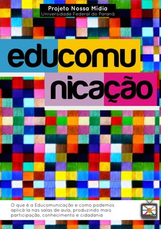 Projeto Nossa Mídia
            Universidade Federal do Paraná




educomu
   nicação


O que é a Educomunicação e como podemos
aplicá-la nas salas de aula, produzindo mais
participação, conhecimento e cidadania
 