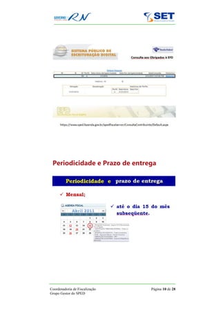 Periodicidade e Prazo de entrega




Coordenadoria de Fiscalização   Página 10 de 28
Grupo Gestor do SPED
 