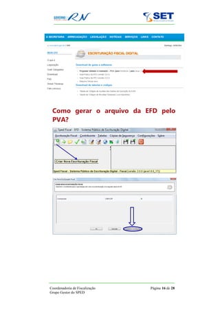 Como gerar o arquivo da EFD pelo
 PVA?




Coordenadoria de Fiscalização   Página 16 de 28
Grupo Gestor do SPED
 