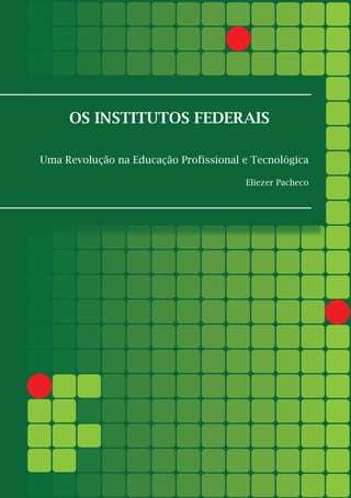 1
OS INSTITUTOS FEDERAIS
Uma Revolução na Educação Profissional e Tecnológica
Eliezer Pacheco
 