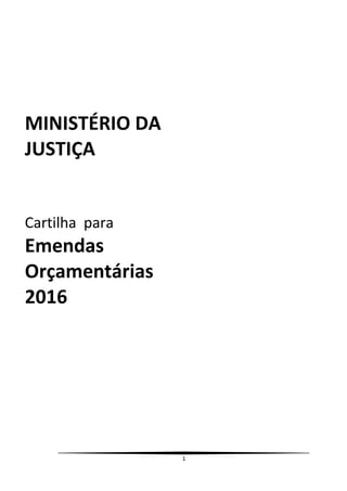 1
MINISTÉRIO DA
JUSTIÇA
Cartilha para
Emendas
Orçamentárias
2016
 
