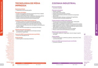 42 43 
TECNOLOGIA DE MÍDIA 
IMPRESSA 
“Sou técnico em 
impressão off-set 
e trabalho há 20 anos na 
Gráfica Box Print, 
em Campo Bom (RS). 
Entrei na empresa, 
que trabalha com 
embalagens feitas 
de papel cartão, 
enquanto estudava 
no SENAI e ocupei 
vários cargos. 
Hoje, sou supervisor do 
departamento gráfico 
da unidade New Print e 
tenho que fiscalizar 
a qualidade de produção, 
sendo responsável pelo 
setor de corte, arquivo, 
plástico e serviços. 
A profissão me ajudou 
a construir uma carreira 
numa área que tem 
uma grande demanda 
por profissionais 
qualificados.” 
Alexandre Trajano, 
37 anos 
Nome da profissão 
• Trabalhadores da impressão gráfica 
Principais atividades 
• Produzir peças gráficas utilizando impressoras off-set ou digitais 
• Verificar a qualidade de arquivos digitais 
• Elaborar a matriz off-set e fazer o acabamento das peças gráficas 
• Produzir mistura de tintas para o processo de impressão 
• Realizar manutenções preventivas dos equipamentos 
Conhecimentos exigidos pelas empresas 
• Conhecer os tipos e os componentes das impressoras, 
as características dos papéis e as propriedades das tintas 
• Dominar as tecnologias, as normas técnicas de impressão 
e os princípios de mistura de cores e de registro nas impressoras 
off-set ou digital 
• Saber matemática e português e ter noções de informática 
Talentos pessoais necessários 
• Raciocínio lógico, capacidade de concentração, atenção 
aos detalhes e organização 
Cursos do SENAI que preparam para a profissão 
• Técnico em impressão off-set 
Onde trabalha 
• Indústria gráfica e empresas jornalísticas 
Trabalhadores da impressão gráfica R$ 1.538,99 
Profissão Salário com até um ano de experiência 
TECNOLOGIAS DA INFORMAÇÃO E COMUNICAÇÃO 
SERVIÇOS 
COZINHA INDUSTRIAL 
“Sou chef de cozinha 
da FIEMG e responsável 
por grandes eventos. 
Além de gostar da área, 
o cozinheiro industrial 
precisa ter dom, pois 
não é fácil aguentar 
a jornada de trabalho 
e o calor da cozinha. 
O mercado é amplo, 
já que o cozinheiro 
pode tanto trabalhar 
por conta própria 
quanto em diversos 
estabelecimentos, como 
indústrias, restaurantes 
e hotéis. Além disso, 
com os grandes eventos, 
como Copa do Mundo 
e Olimpíada, abre-se um 
leque de oportunidades, 
ainda mais que falta mão 
de obra qualificada.” 
Vinícius Melo, 
33 anos 
Nome da profissão 
• Cozinheiro industrial 
Principais atividades 
• Planejar cardápios 
• Criar e testar novas receitas 
• Preparar alimentos atraentes e nutritivos 
• Operar equipamentos e utensílios necessários à preparação 
das receitas 
• Avaliar a qualidade e planejar os estoques de ingredientes 
necessários para a produção estabelecida 
Conhecimentos exigidos pela empresa 
• Dominar as técnicas culinárias, de higienização, manipulação, 
conservação e armazenamento dos alimentos 
• Saber avaliar a quantidade de ingredientes e compreender as dietas 
específicas devido à cultura, à saúde ou à religião dos consumidores 
• Saber separar e acondicionar os diferentes tipos de resíduos sólidos 
descartados na preparação dos alimentos 
• Dominar as normas de segurança e saúde no trabalho 
• Possuir conhecimentos de matemática e português 
Talentos pessoais necessários 
• Criatividade, detalhismo, organização, raciocínio lógico e espírito 
de equipe 
Onde trabalha 
• Indústria de alimentos, confeitarias, padarias, restaurantes, hotéis 
ou serviços de bufês 
Cursos do SENAI que preparam para a profissão 
• Cozinheiro industrial 
Cozinheiro industrial R$ 1.053,95 
Profissão Salário com até um ano de experiência 
 