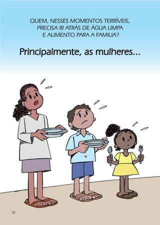 QUEM, NESSES MOMENTOS TERRÍVEIS,
         PRECISA IR ATRÁS DE ÁGUA LIMPA
           E ALIMENTO PARA A FAMILIA?


     Principalmente, as mulheres...




12
 
